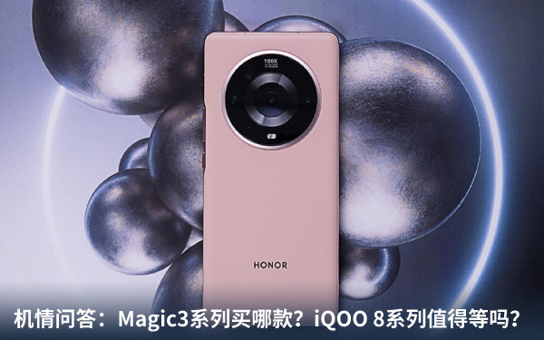 机情问答：Magic3系列买哪款？iQOO 8系列值得等吗？